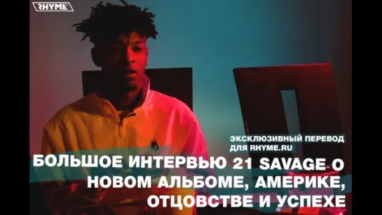 Большое интервью 21 Savage о новом альбоме, Америке, отцовстве и успехе (Переведено сайтом Rhyme.ru)