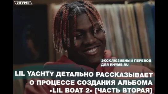 Lil Yachty детально рассказывает о процессе создания альбома «Lil Boat 2» [часть вторая] (Переведено сайтом Rhyme.ru)