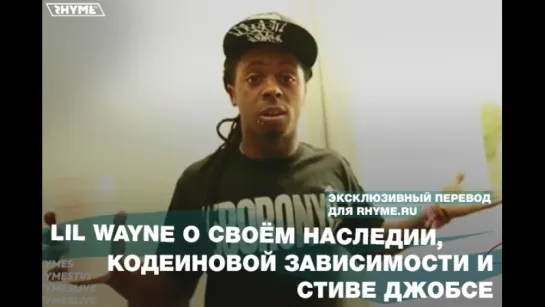 Lil Wayne о своём наследии, кодеиновой зависимости и Стиве Джобсе (Переведено сайтом Rhyme.ru)