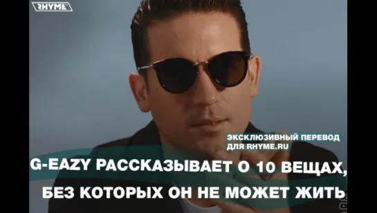 G-Eazy рассказывает о 10 вещах, без которых он не может жить (Переведено сайтом Rhyme.ru)