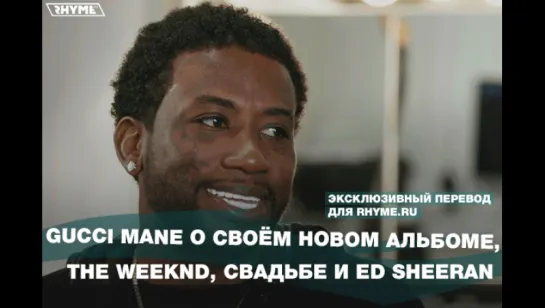 Gucci Mane о новом альбоме, The Weeknd, свадьбе и Ed Sheeran (Переведено сайтом Rhyme.ru)