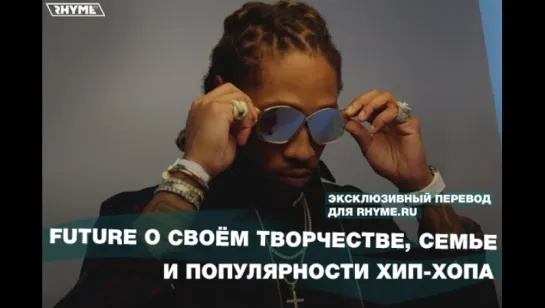 FUTURE о своём творчестве, семье и популярности хип-хопа (Переведено сайтом Rhyme.ru)