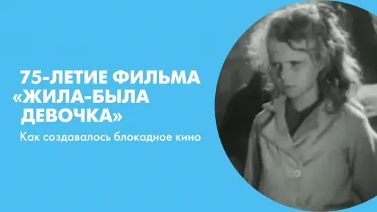 75-летие фильма «Жила-была девочка». Как создавалось блокадное кино