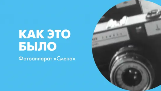 Как это было. Фотоаппарат «Смена»