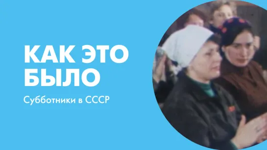 Как это было. Субботники в СССР