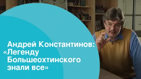 Андрей Константинов: «Легенду Большеохтинского знали все»