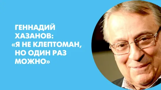 Геннадий Хазанов: «Я не клептоман, но один раз можно»