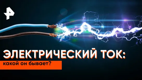 «Как устроен мир»: электрический ток — какой он бывает?