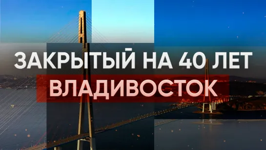 Закрытый на 40 лет Владивосток