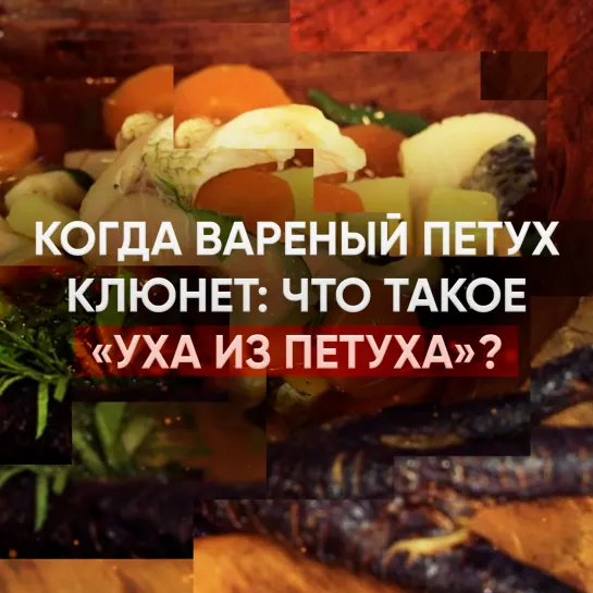 Когда вареный петух клюнет: что такое «уха из петуха»?