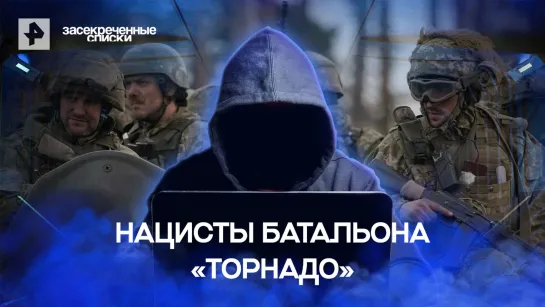 Нацисты батальона «Торнадо» — Засекреченные списки (04.06.2022)