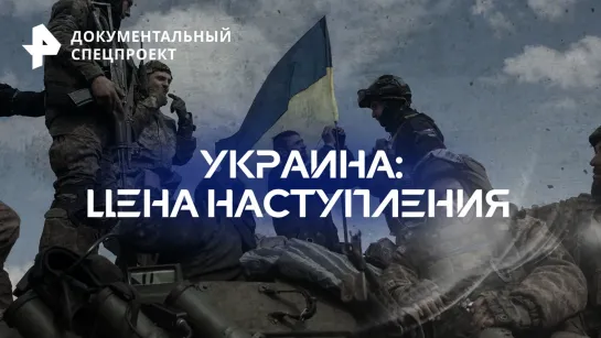 Украина: цена наступления — Документальный спецпроект (17.06.2023)