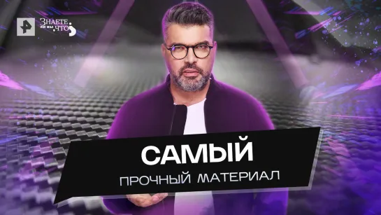 Самый прочный материал — Знаете ли вы, что? (26.07.2022)