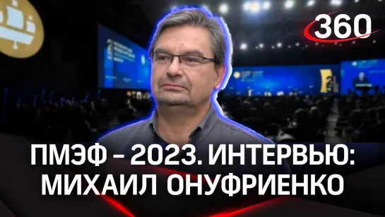 Михаил Онуфриенко. «Изоляция России не удалась». Интервью «360» | ПМЭФ-2023