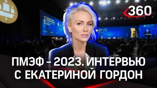 Екатерина Гордон. Интервью «360» | ПМЭФ-2023