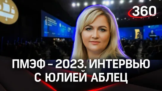 Юлия Аблец. АНО «Диалог Регионы». Интервью «360» | ПМЭФ-2023