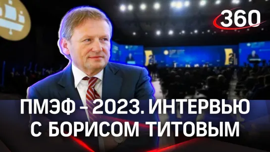 Борис Титов. Интервью «360» | ПМЭФ-2023