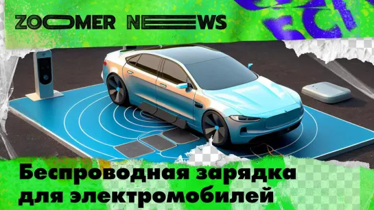 Zoomer News: беспроводная зарядка электромобилей, «твердый воздух» от депрессии и космомаркетинг