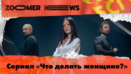 Zoomer News: Обзор сериальных новинок: «Что делать женщине?», «Кунгур» и «Алиса не может ждать»