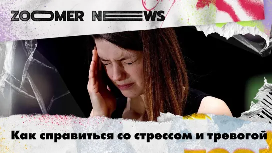 Zoomer News: Как справиться со стрессом и тревогой, помощь себе и близким и советы психолога