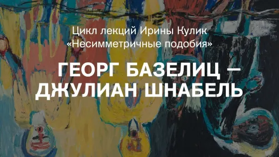 Лекция Ирины Кулик «Георг Базелиц — Джулиан Шнабель»