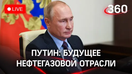 Путин: итоги совещания с представителями нефтегазовой отрасли