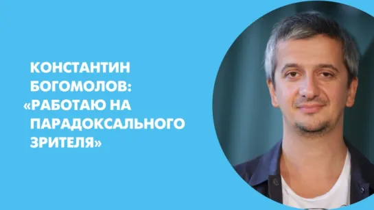 Константин Богомолов: «Работаю на парадоксального зрителя»