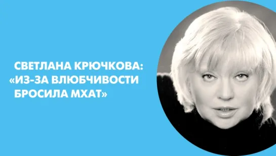 Светлана Крючкова: «Из-за влюбчивости бросила МХАТ»