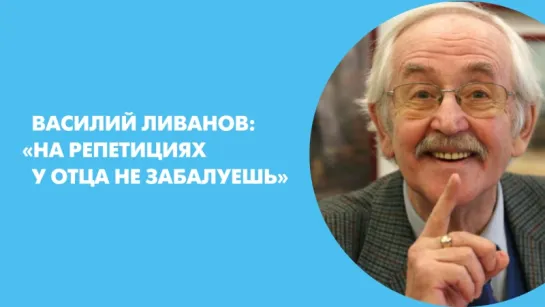 Василий Ливанов: "На репетициях у отца не забалуешь"