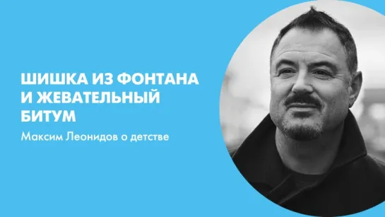 Шишка из фонтана и жевательный битум. Максим Леонидов о детстве