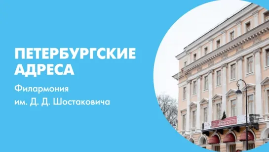 Петербургские адреса  Филармония им. Д. Д. Шостаковича