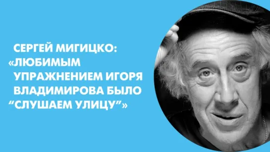 Сергей Мигицко: «Любимым упражнением Игоря Владимирова было “слушаем улицу”»