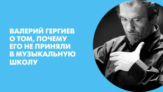 Валерий Гергиев о том, почему его не приняли в музыкальную школу