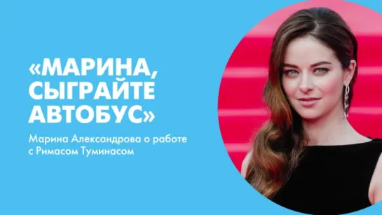 «Марина, сыграйте автобус». Марина Александрова о работе с Римасом Туминасом