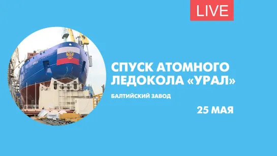 Спуск на воду атомного ледокола «Урал». Онлайн-трансляция