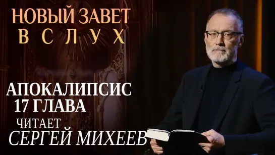 НОВЫЙ ЗАВЕТ ВСЛУХ. АПОКАЛИПСИС ГЛАВА 17. ЧИТАЕТ СЕРГЕЙ МИХЕЕВ