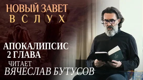 НОВЫЙ ЗАВЕТ ВСЛУХ. АПОКАЛИПСИС 2 ГЛАВА. ЧИТАЕТ ВЯЧЕСЛАВ БУТУСОВ