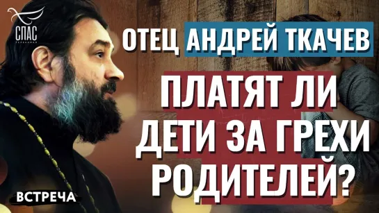 ПРОТОИЕРЕЙ АНДРЕЙ ТКАЧЕВ: ПЛАТЯТ ЛИ ДЕТИ ЗА ГРЕХИ РОДИТЕЛЕЙ?