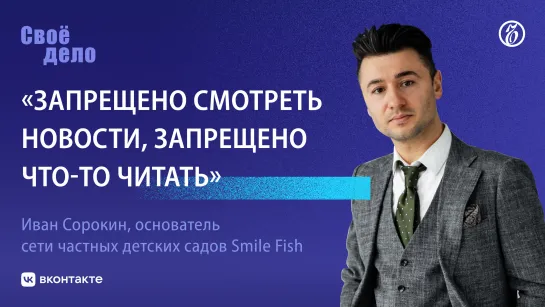 Основатель сети детсадов Smile Fish Иван Сорокин: «Запрещено смотреть новости, запрещено что-то читать»