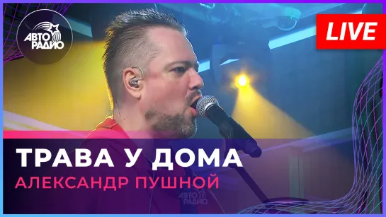 Александр Пушной - Трава у Дома ("Земляне" cover) LIVE @ Авторадио