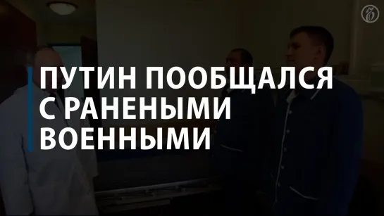 Путин пообщался с ранеными военными