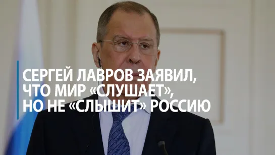 Сергей Лавров заявил, что мир «слушает», но не «слышит» Россию