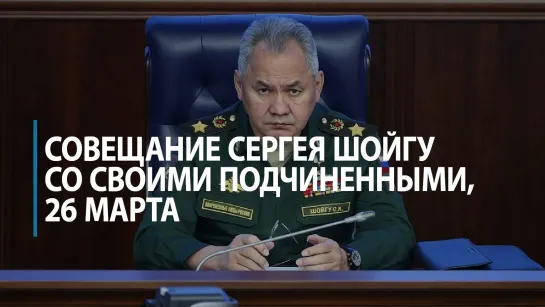 Кадры совещания Сергея Шойгу со своими подчиненными, опубликованные Минобороны 26 марта