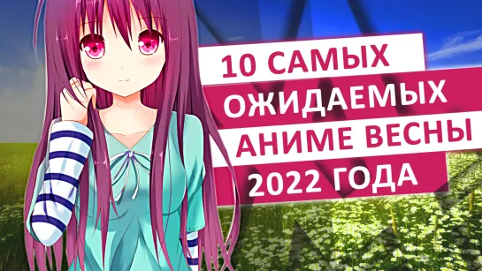 ТОП 10 САМЫХ ОЖИДАЕМЫХ АНИМЕ ВЕСНЫ 2022