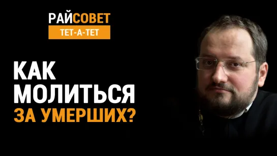 Как молиться за умерших? Иерей Владислав Береговой / Райсовет «тет-а-тет»