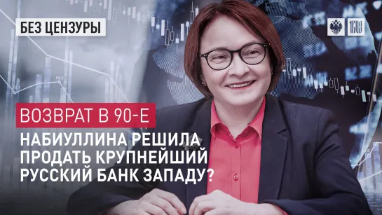 Возврат в 90-е. Набиуллина решила продать крупнейший русский банк Западу?