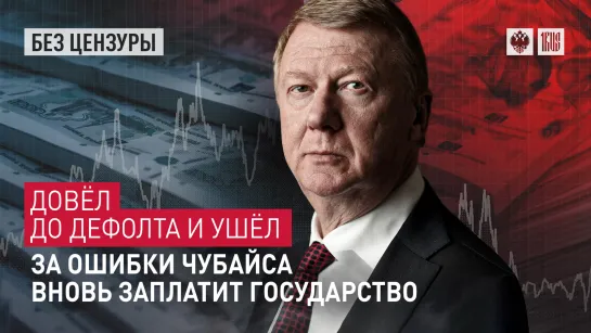 Довёл до дефолта и ушёл. За ошибки Чубайса вновь заплатит государство