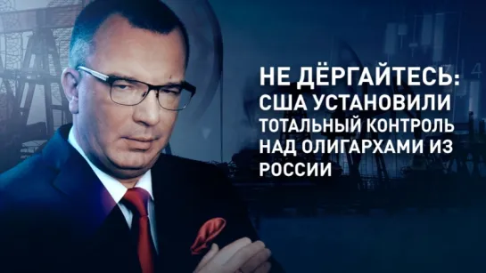 Не дёргайтесь: США установили тотальный контроль над олигархами из России