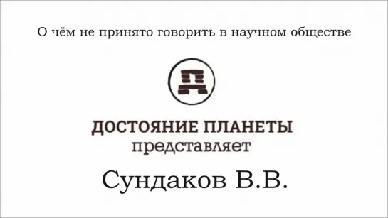 Сундаков Виталий - О чём не принято говорить в научном обществе (Достояние планеты)