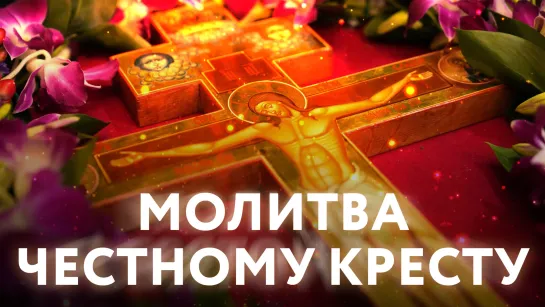 МОЛИТВА ЧЕСТНОМУ КРЕСТУ.